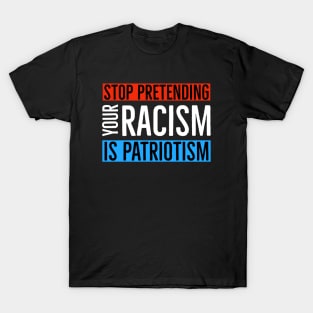 Stop Pretending Your Racism Is Patriotism T-Shirt